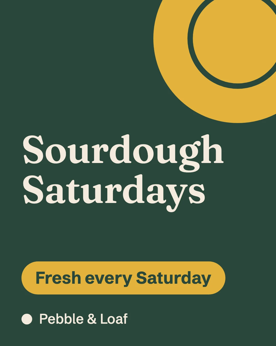 Illustration, made-up brand. Pebble & Loaf post: Sourdough Saturdays, in cream on green, with a mustard badge reading Fresh every Saturday.